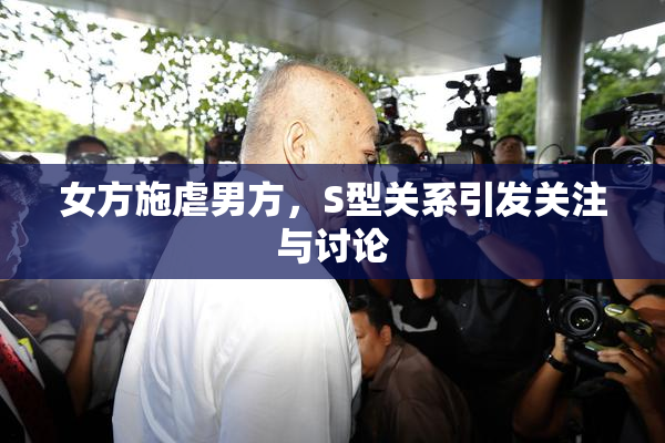 女方施虐男方，S型关系引发关注与讨论
