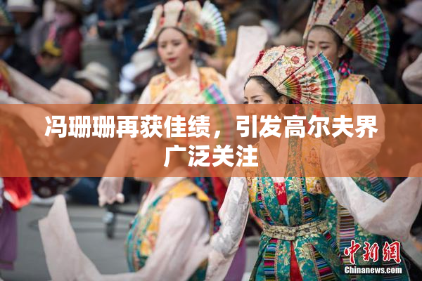 冯珊珊再获佳绩，引发高尔夫界广泛关注