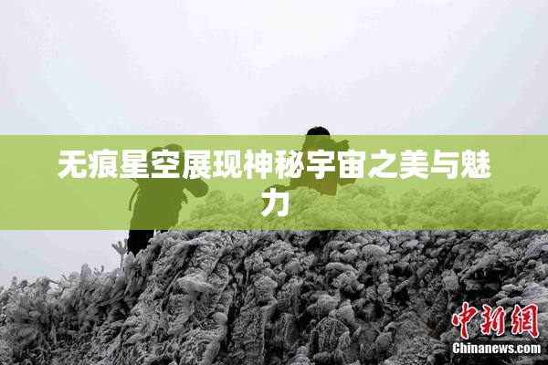 无痕星空展现神秘宇宙之美与魅力