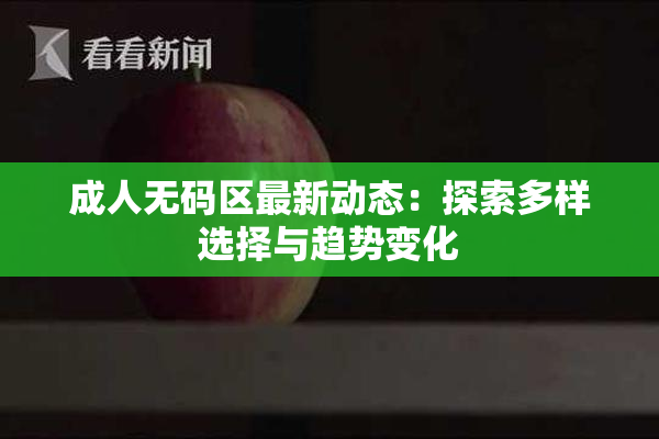 成人无码区最新动态：探索多样选择与趋势变化