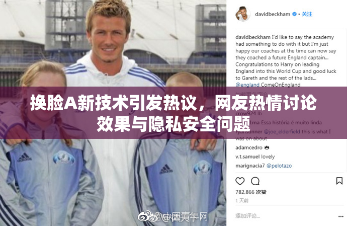 换脸A新技术引发热议，网友热情讨论效果与隐私安全问题