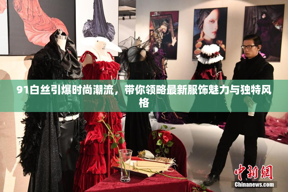 91白丝引爆时尚潮流，带你领略最新服饰魅力与独特风格