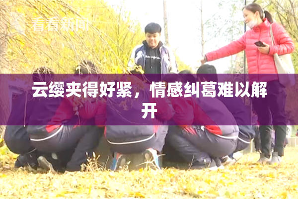 云缨夹得好紧，情感纠葛难以解开