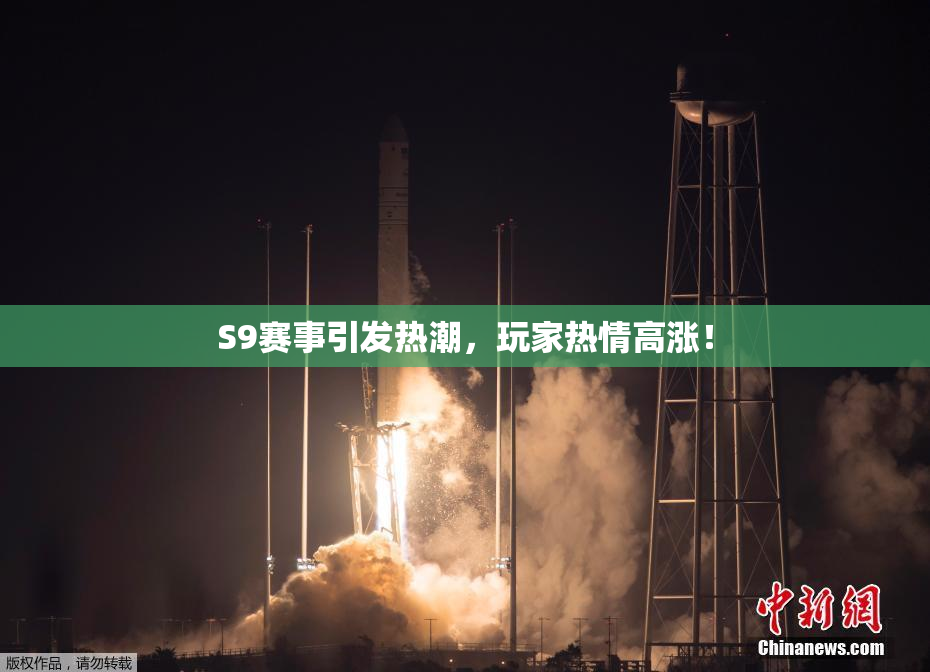 S9赛事引发热潮，玩家热情高涨！