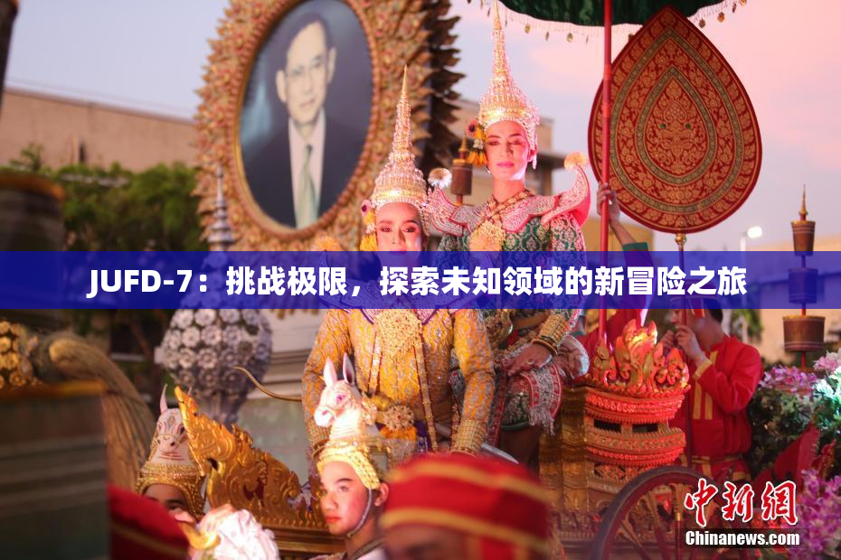 JUFD-7：挑战极限，探索未知领域的新冒险之旅