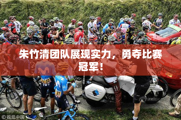 朱竹清团队展现实力，勇夺比赛冠军！