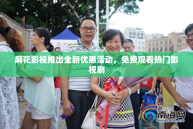 麻花影视推出全新优惠活动，免费观看热门影视剧