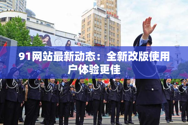 91网站最新动态：全新改版使用户体验更佳