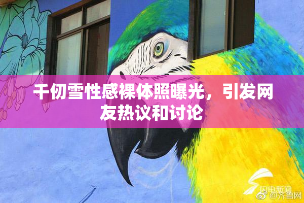 千仞雪性感裸体照曝光，引发网友热议和讨论