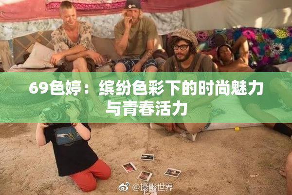 69色婷：缤纷色彩下的时尚魅力与青春活力