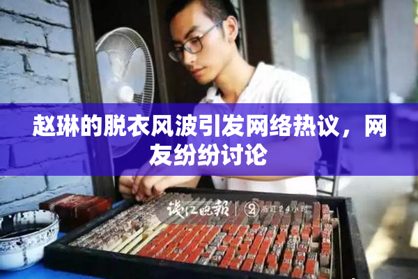 赵琳的脱衣风波引发网络热议，网友纷纷讨论