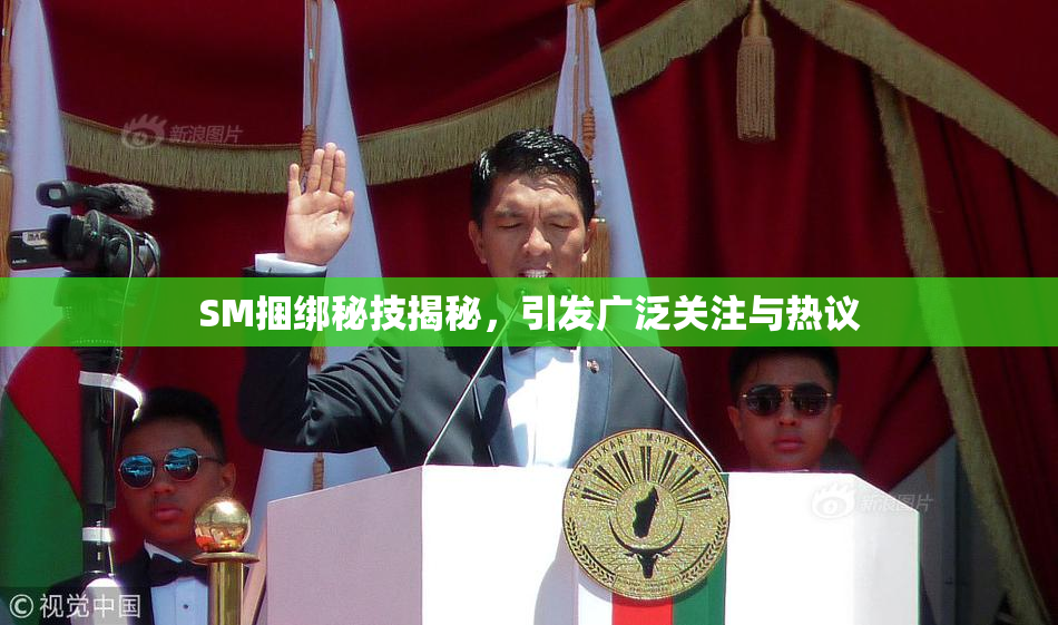 SM捆绑秘技揭秘，引发广泛关注与热议