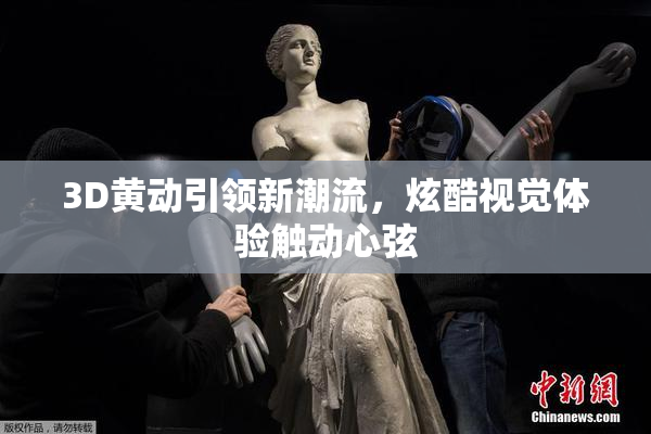 3D黄动引领新潮流，炫酷视觉体验触动心弦
