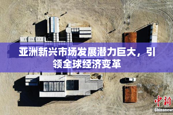 亚洲新兴市场发展潜力巨大，引领全球经济变革
