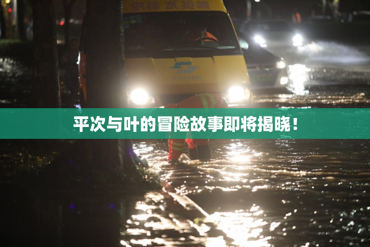 平次与叶的冒险故事即将揭晓！