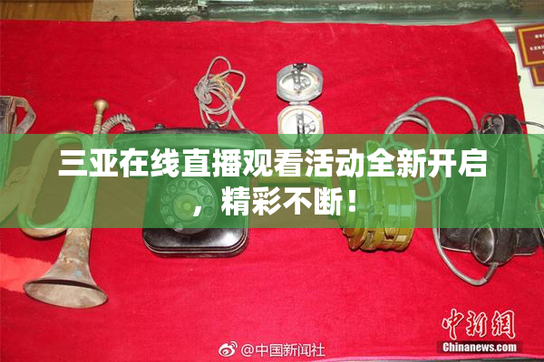 三亚在线直播观看活动全新开启，精彩不断！