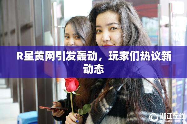 R星黄网引发轰动，玩家们热议新动态