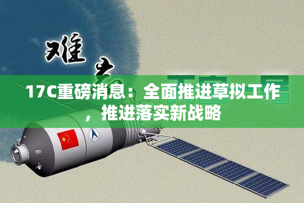 17C重磅消息：全面推进草拟工作，推进落实新战略