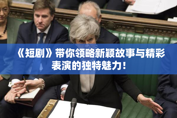 《短剧》带你领略新颖故事与精彩表演的独特魅力！