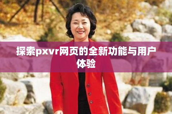 探索pxvr网页的全新功能与用户体验