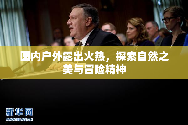 国内户外露出火热，探索自然之美与冒险精神