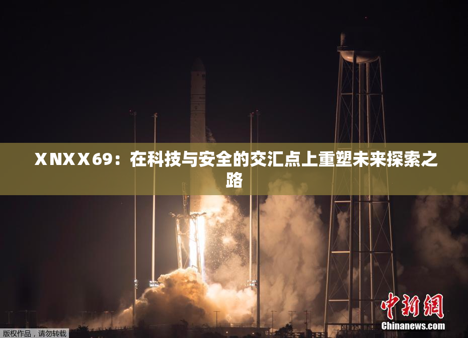 ⅩNXⅩ69：在科技与安全的交汇点上重塑未来探索之路