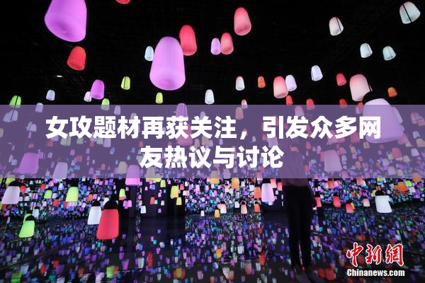 女攻题材再获关注，引发众多网友热议与讨论