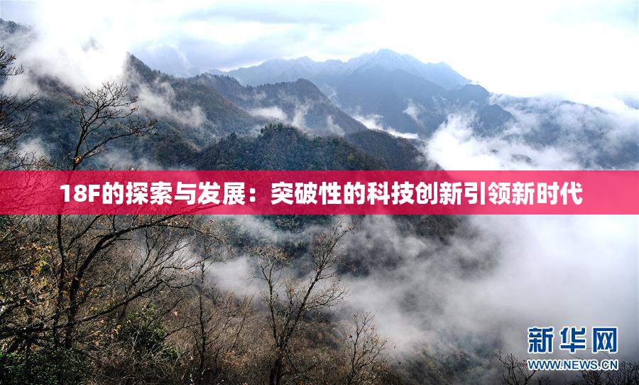 18F的探索与发展：突破性的科技创新引领新时代