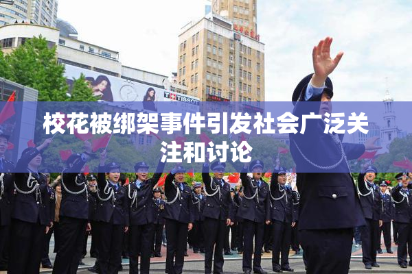 校花被绑架事件引发社会广泛关注和讨论