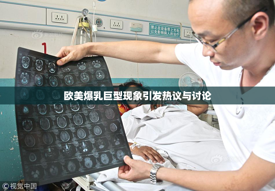 欧美爆乳巨型现象引发热议与讨论