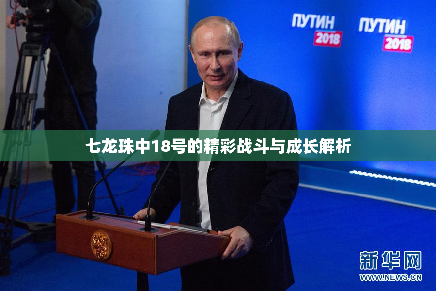 七龙珠中18号的精彩战斗与成长解析
