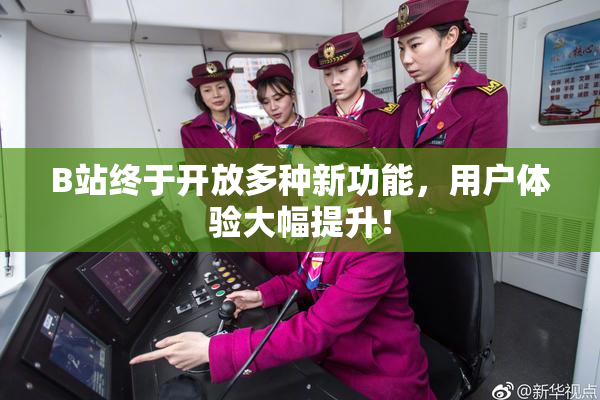 B站终于开放多种新功能，用户体验大幅提升！