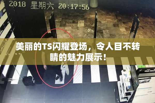 美丽的TS闪耀登场，令人目不转睛的魅力展示！