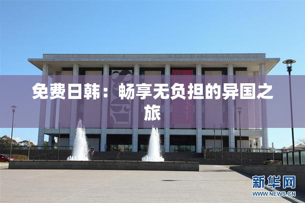 免费日韩：畅享无负担的异国之旅