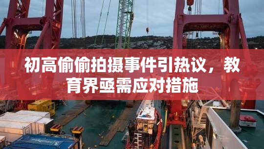 初高偷偷拍摄事件引热议，教育界亟需应对措施