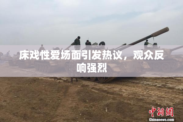 床戏性爱场面引发热议，观众反响强烈