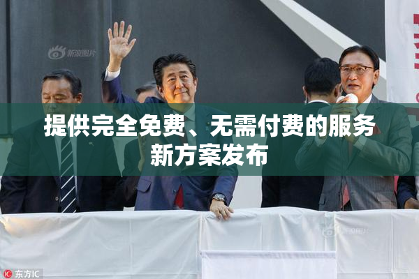 提供完全免费、无需付费的服务新方案发布