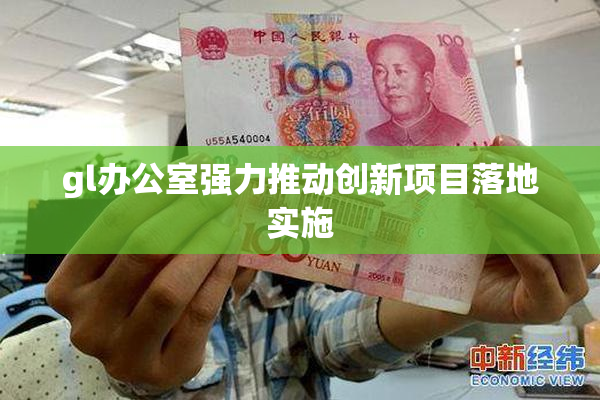gl办公室强力推动创新项目落地实施
