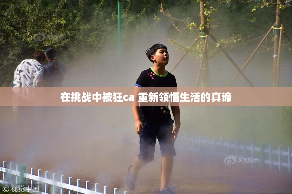 在挑战中被狂ca 重新领悟生活的真谛