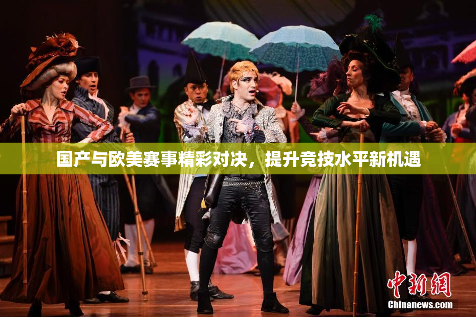 国产与欧美赛事精彩对决，提升竞技水平新机遇