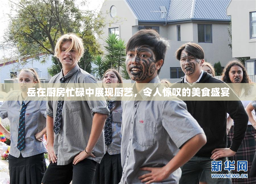 岳在厨房忙碌中展现厨艺，令人惊叹的美食盛宴