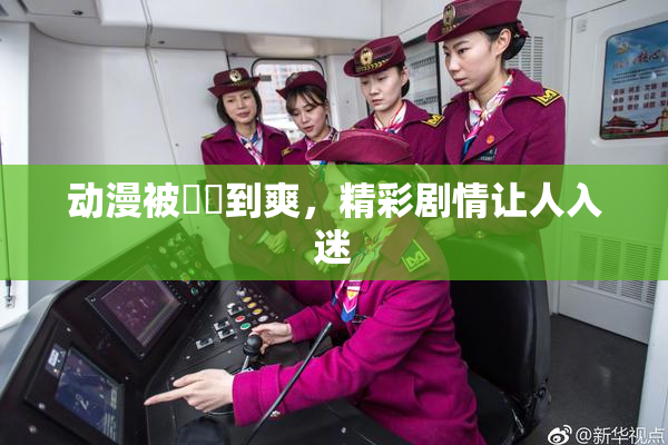 动漫被❌‌到爽，精彩剧情让人入迷