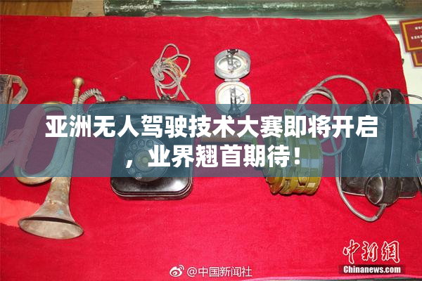 亚洲无人驾驶技术大赛即将开启，业界翘首期待！
