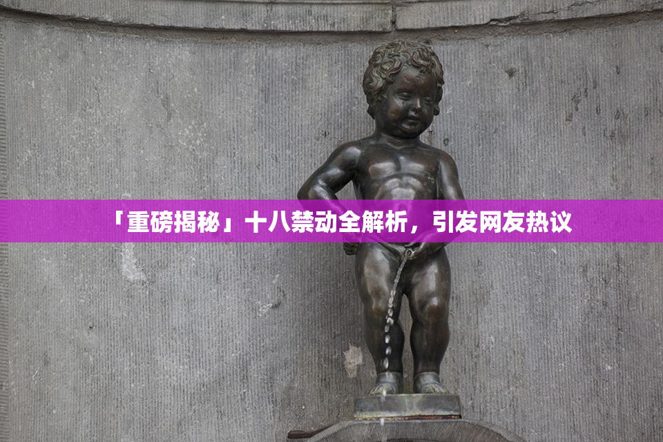 「重磅揭秘」十八禁动全解析，引发网友热议