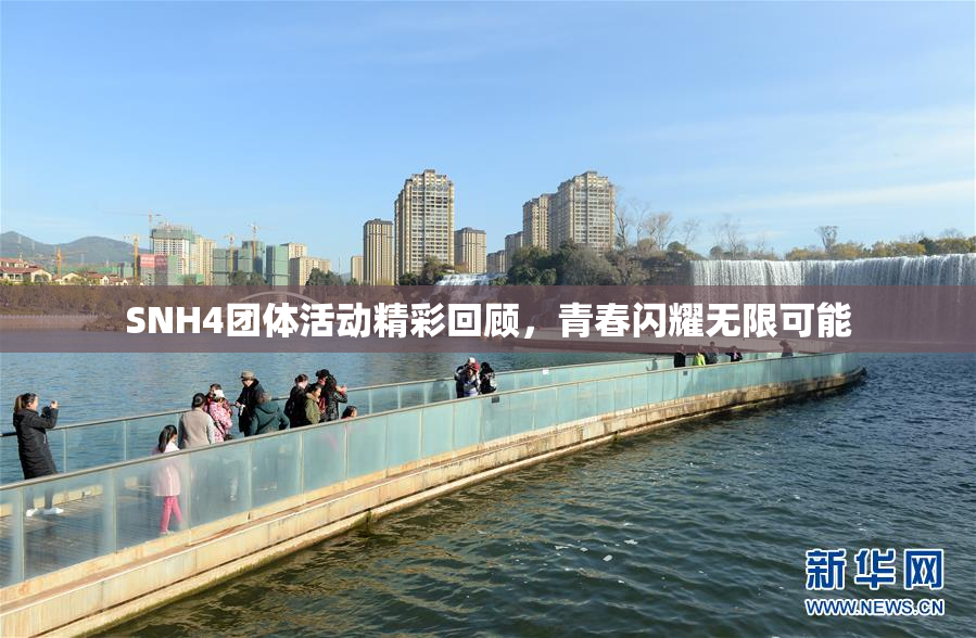 SNH4团体活动精彩回顾，青春闪耀无限可能