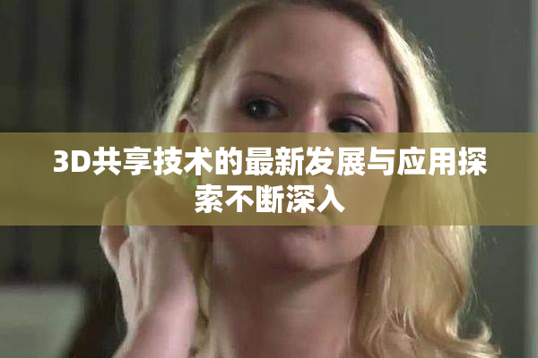 3D共享技术的最新发展与应用探索不断深入