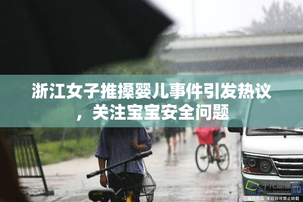 浙江女子推搡婴儿事件引发热议，关注宝宝安全问题