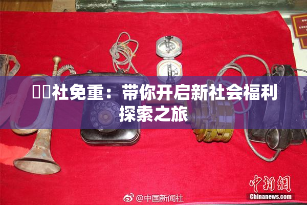 擼擼社免重：带你开启新社会福利探索之旅
