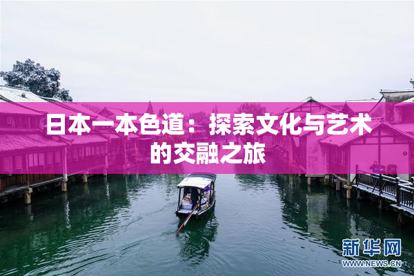 日本一本色道：探索文化与艺术的交融之旅