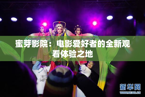 蜜芽影院：电影爱好者的全新观看体验之地
